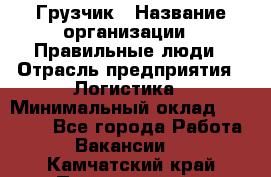 Грузчик › Название организации ­ Правильные люди › Отрасль предприятия ­ Логистика › Минимальный оклад ­ 30 000 - Все города Работа » Вакансии   . Камчатский край,Петропавловск-Камчатский г.